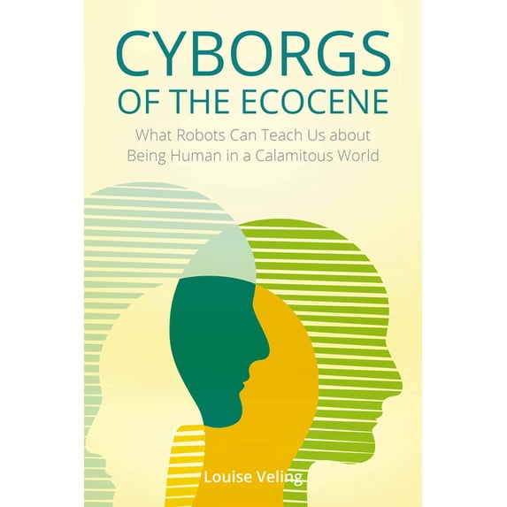 Cyborgs of the Ecocene: What Robots Can Teach Us about Being Human in a Calamitous World, (Hardcover)