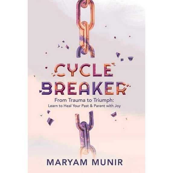 Cycle Breaker: From Trauma to Triumph: Learn to Heal Your past and Parent with Joy, (Hardcover)