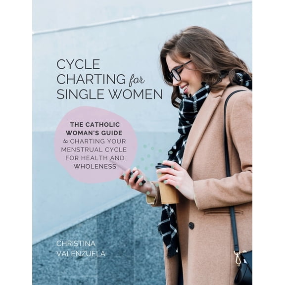 Cycle Charting for Single Women: The Catholic woman's guide to charting your menstrual cycle for health and wholeness, (Paperback)