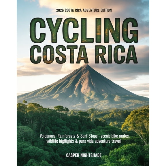 Cycling Costa Rica: Volcanoes, Rainforests & Surf Stops - Scenic Bike Routes, Wildlife Highlights & Pura Vida Ad, (Paperback)