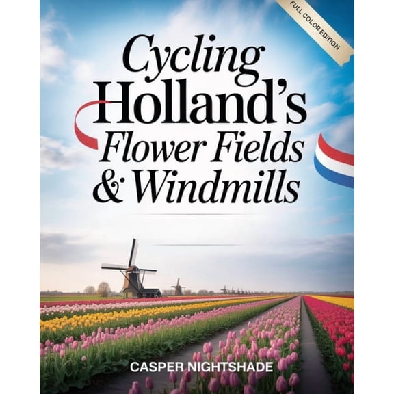 Cycling Holland's Flower Fields & Windmills: Scenic Bike Routes, Tulip Blooms & Traditional Dutch Culture -, (Paperback)