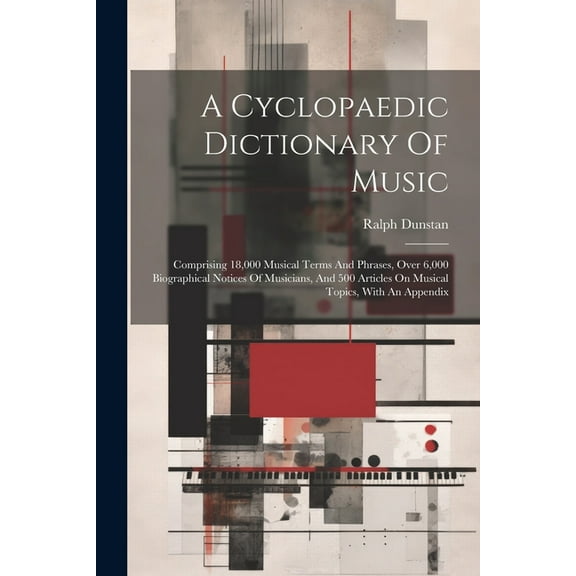 A Cyclopaedic Dictionary Of Music; Comprising 18,000 Musical Terms And Phrases, Over 6,000 Biographical Notices Of Musicians, And 500 Articles On Musical Topics, With An Appendix (Paperback)