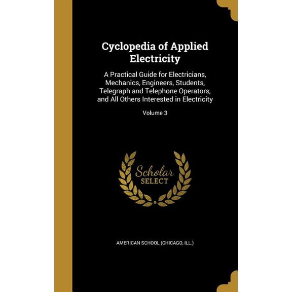 Cyclopedia of Applied Electricity : A Practical Guide for Electricians, Mechanics, Engineers, Students, Telegraph and Telephone Operators, and All Others Interested in Electricity; Volume 3 (Hardcover)