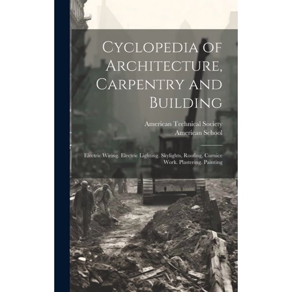 Cyclopedia of Architecture, Carpentry and Building: Electric Wiring. Electric Lighting. Skylights, Roofing, Cornice Work. Plastering. Painting (Hardcover)