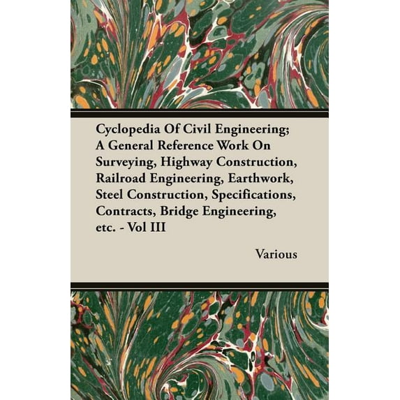 Cyclopedia of Civil Engineering; A General Reference Work on Surveying, Highway Construction, Railroad Engineering, Earthwork, Steel Construction, Specifications, Contracts, Bridge Engineering, Etc. -