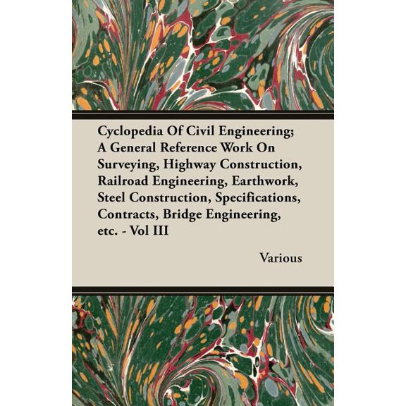 Cyclopedia of Civil Engineering; A General Reference Work on Surveying, Highway Construction, Railroad Engineering, Earthwork, Steel Construction, Specifications, Contracts, Bridge Engineering, Etc. -