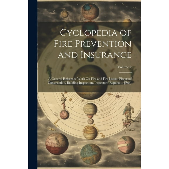 Cyclopedia of Fire Prevention and Insurance: A General Reference Work On Fire and Fire Losses, Fireproof Construction, Building Inspection, Inspectors' Reports ... [Etc.]; Volume 2 (Paperback)