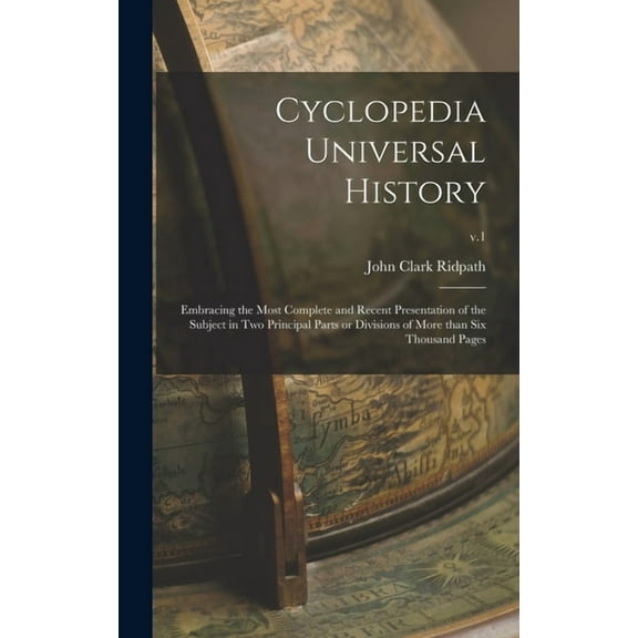 Cyclopedia Universal History: Embracing the Most Complete and Recent Presentation of the Subject in Two Principal Parts or Divisions of More Than Six Thousand Pages; v.1 Hardcover 1013412923 John Cl