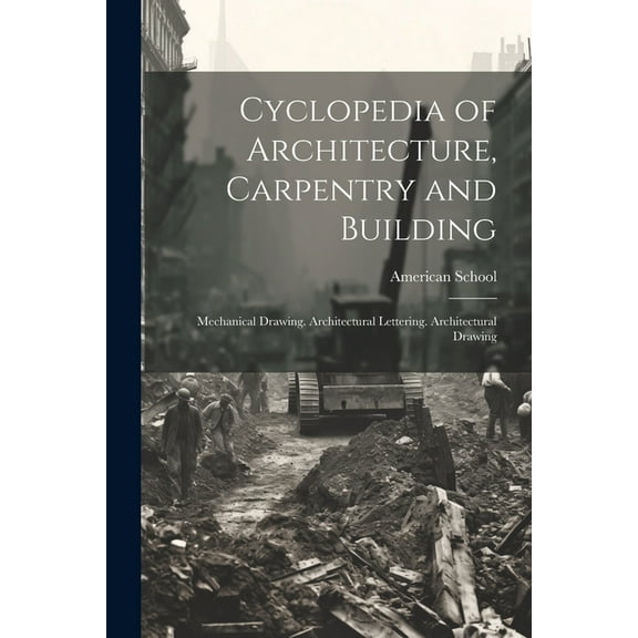 Cyclopedia of Architecture, Carpentry and Building: Mechanical Drawing. Architectural Lettering. Architectural Drawing (Paperback)