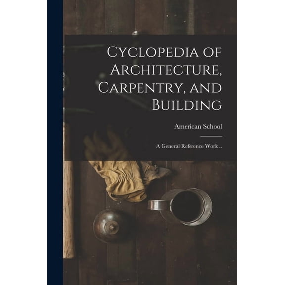 Cyclopedia of Architecture, Carpentry, and Building; a General Reference Work .. (Paperback)