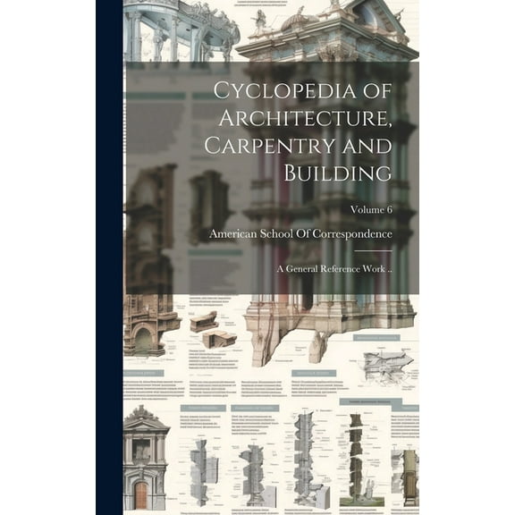 Cyclopedia of Architecture, Carpentry and Building; a General Reference Work ..; Volume 6 (Hardcover)