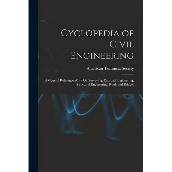 Cyclopedia of Civil Engineering: A General Reference Work On Surveying, Railroad Engineering, Structural Engineering, Roofs and Bridges (Paperback)