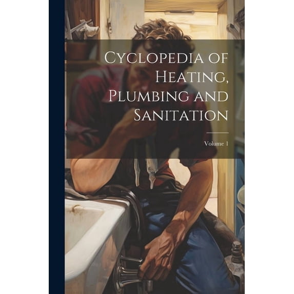 Cyclopedia of Heating, Plumbing and Sanitation; Volume 1 (Paperback)
