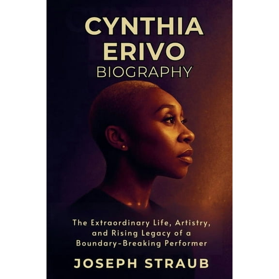 Cynthia Erivo Biography: The Extraordinary Life, Artistry, and Rising Legacy of a Boundary-Breaking Performer, (Paperback)
