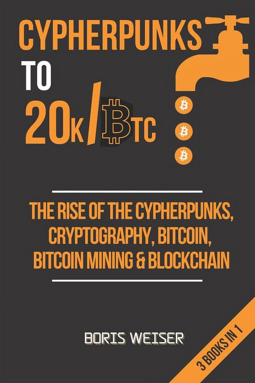 Cypherpunks To 20k/Btc : The Rise Of The Cypherpunks, Cryptography,  Bitcoin, Bitcoin Mining & Blockchain - 3 Books In 1 (Paperback)