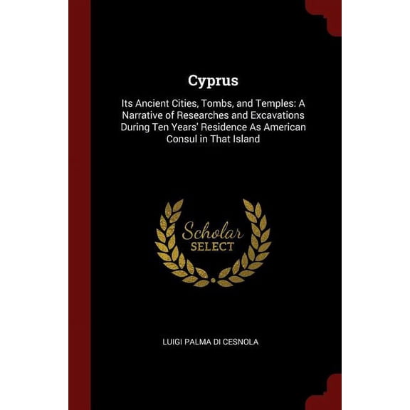 Cyprus : Its Ancient Cities, Tombs, and Temples: A Narrative of Researches and Excavations During Ten Years' Residence as American Consul in That Island (Paperback)