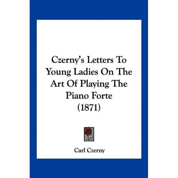Czernys Letters To Young Ladies On The Art Of Playing The Piano Forte 1871 Paperback 1120185521 9781120185525 Carl Czerny
