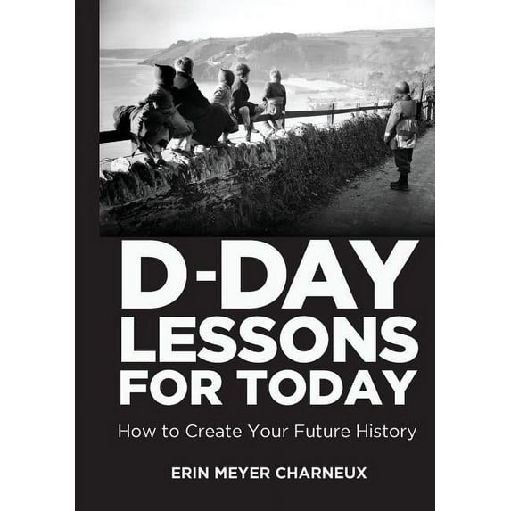 D-Day Lessons for Today: How to Create Your Future History, (Paperback)
