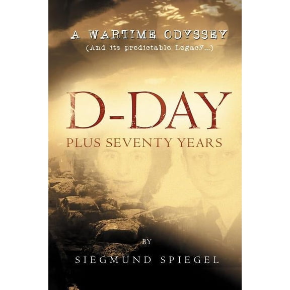 D-Day Plus Seventy Years: A Wartime Odyssey, (Paperback)