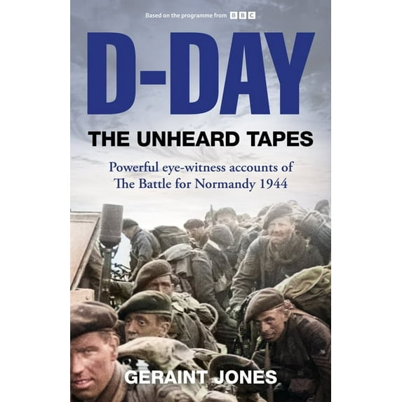 D-Day: The Unheard Tapes: Powerful Eye-Witness Accounts of the Battle for Normandy 1944, (Hardcover)
