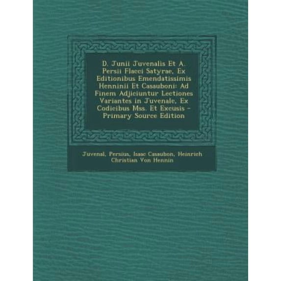 D. Junii Juvenalis Et A. Persii Flacci Satyrae, Ex Editionibus Emendatissimis Henninii Et Casauboni: Ad Finem Adjiciuntur Lectiones Variantes in Juven Paperback