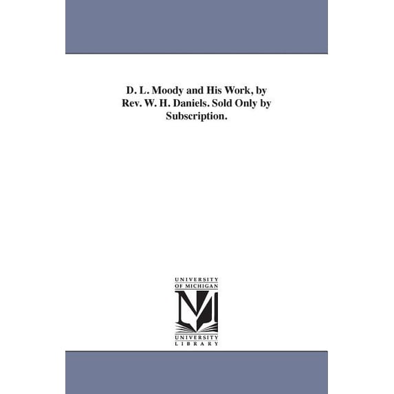D. L. Moody and His Work, by Rev. W. H. Daniels. Sold Only by Subscription., (Paperback)