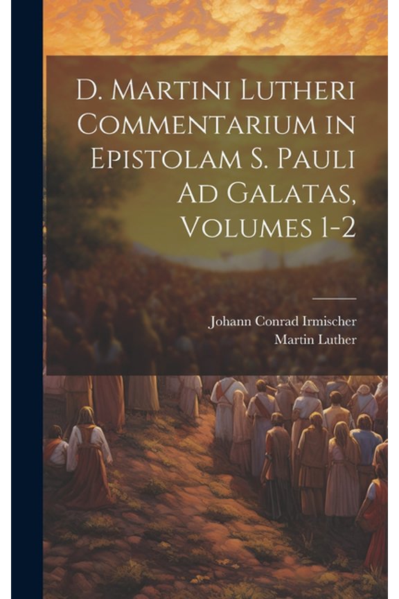 D. Martini Lutheri Commentarium in Epistolam S. Pauli Ad Galatas, Volumes 1-2 (Hardcover)