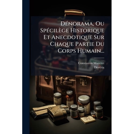 Dénorama, Ou Spécilège Historique Et Anecdotique Sur Chaque Partie Du Corps Humain... (Paperback)