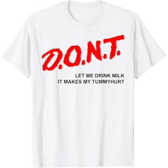 D.O.N.T. - Don't Let Me Drink Milk It Makes My Tummy Hurt T-Shirt