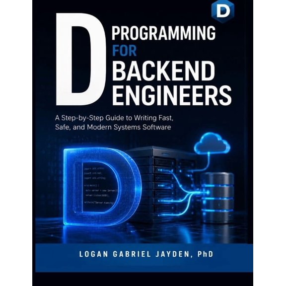 D Programming for Backend Engineers: A Step-by-Step Guide to Writing Fast, Safe, and Modern Systems Software, (Paperback)