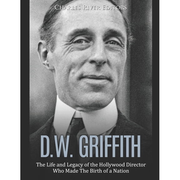 D.W. Griffith : The Life and Legacy of the Hollywood Director Who Made The Birth of a Nation (Paperback)