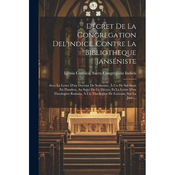 Décret De La Congregation Del'indice, Contre La Bibliotheque Janséniste: Avec La Lettre D'un Docteur De Sorbonne, À Un De Ses Amis En Flandres, Au Sujet De Ce Décret, Et La Lettre D'un Theologien Roma