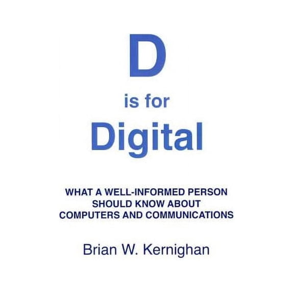 D is for Digital: What a well-informed person should know about computers and communications (Paperback) by Brian W Kernighan