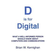 D is for Digital What a well-informed person should know about computers and communications Paperback by Brian W Kernighan