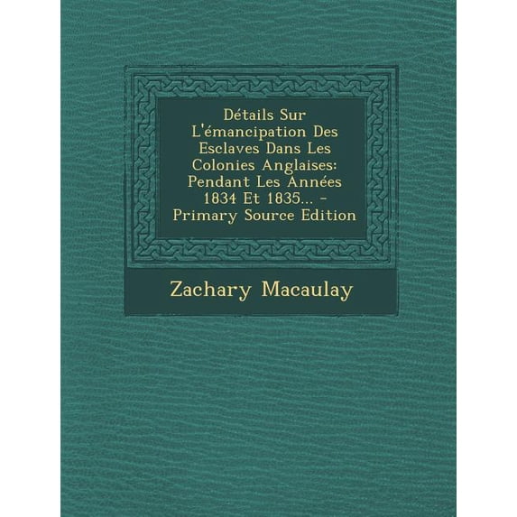 Détails Sur L'émancipation Des Esclaves Dans Les Colonies Anglaises: Pendant Les Années 1834 Et 1835... (Paperback)