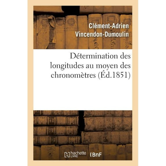 Détermination Des Longitudes Au Moyen Des Chronomètres. Observations Pour La Détermination: Des Longitudes Des Îles Taiti, Ana, Faarava, Toroa, Manihi, Auura, Rairoa (Paperback)