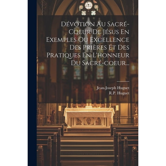 Dvotion Au Sacr-coeur De Jsus En Exemples Ou Excellence Des Prires Et Des Pratiques En L'honneur Du Sacr-coeur... (Paperback)
