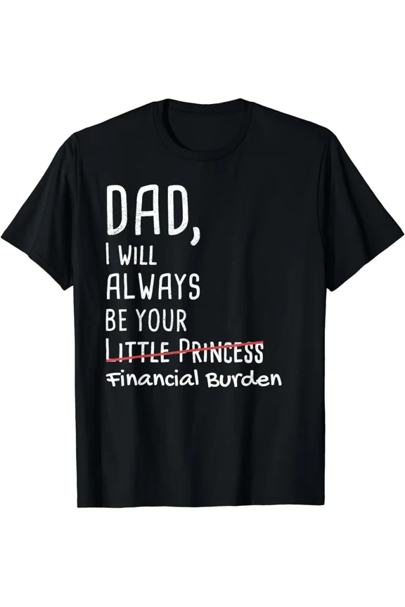 DAD, I Will Always Be Your Financial Burden Funny Gift Unisex T-Shirt S-5XL