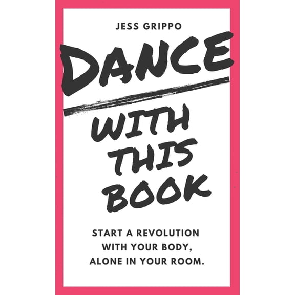 Dance with This Book: Start a Revolution with Your Body, Alone in Your Room. (Paperback) by Jess Grippo