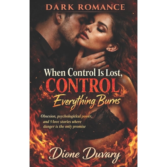 Dark Romance: Dominant Men, Dangerous Ob DARK ROMANCE When Control Is Lost, Everything Burns: Obsession, psychological power, and 9 love stories where danger is , (Paperback)