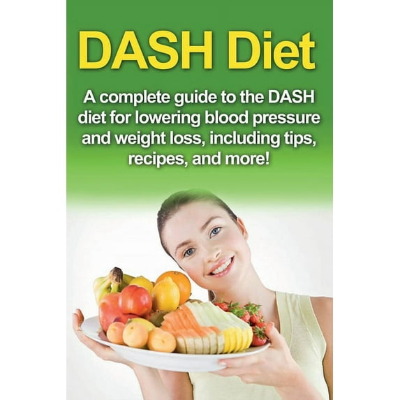DASH Diet: A Complete Guide to the Dash Diet for Lowering Blood Pressure and Weight Loss, Including Tips, Recipes, and M, (Paperback)