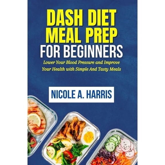 DASH Diet Meal Prep For Beginners: Lower Your Blood Pressure and Improve Your Health with Simple And Tasty Meals (Paperback)