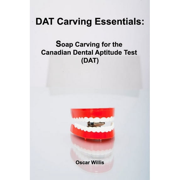 DAT Carving Essentials: Soap Carving for the Canadian Dental Aptitude Test (DAT) (Paperback) by Oscar Willis