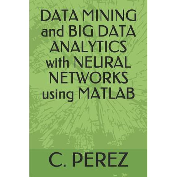 DATA MINING and BIG DATA ANALYTICS with NEURAL NETWORKS using MATLAB Paperback