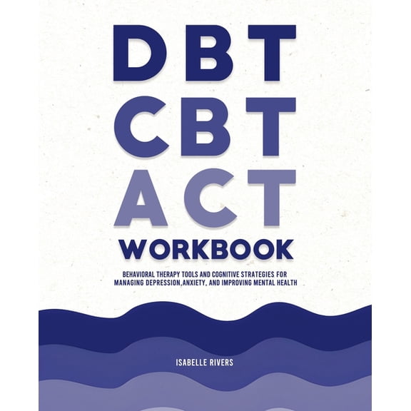 DBT, CBT, and ACT Workbook: Behavioral Therapy Tools and Cognitive Strategies for Managing Depression, Anxiety, and Impr, (Paperback)