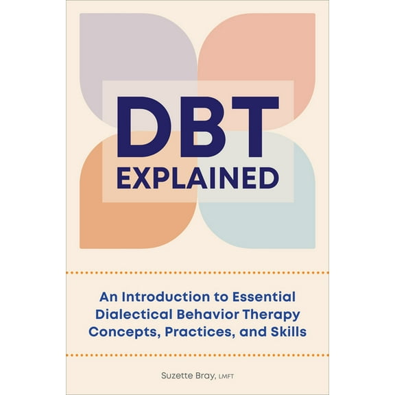 Dbt Explained: An Introduction to Essential Dialectical Behavior Therapy Concepts, Practices, and Skills, (Paperback)