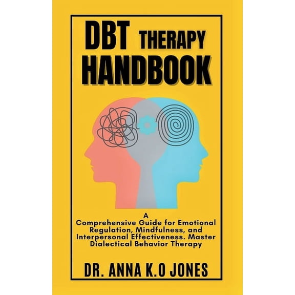 DBT Therapy Handbook: A Comprehensive Guide for Emotional Regulation, Mindfulness, and Interpersonal Effectiveness. Master Dialectical Behavior Therapy (Paperback)