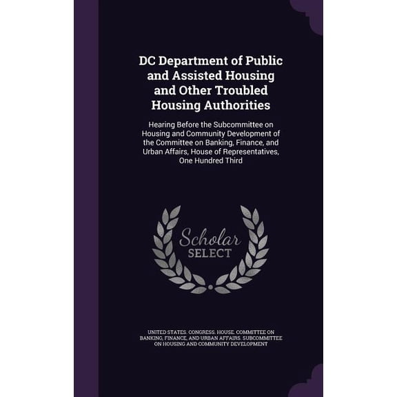 DC Department of Public and Assisted Housing and Other Troubled Housing Authorities : Hearing Before the Subcommittee on Housing and Community Development of the Committee on Banking, Finance, and Urban Affairs, House of Representatives, One Hundred Third (Hardcover)
