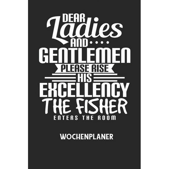 DEAR LADIES AND GENTLEMEN PLEASE RISE HIS EXCELLENCY THE FISHER ENTERS THE ROOM - Wochenplaner: Klassischer Planer für d, (Paperback)