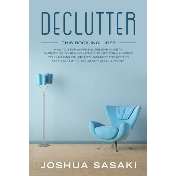 Declutter and Minimalism: Declutter : How to Stop Worrying, Relieve Anxiety, Simplifying Your Mind, Home and Life for a Happier You + Minimalism: Proven Japanese Strategies for Joy, Health, Creativity and Harmony (Series #1) (Paperback)